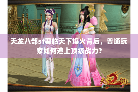 天龙八部sf君临天下爆火背后,普通玩家如何追上顶级战力? 天龙八部sf君临天下爆火背后,普通玩家如何追上顶级战力?