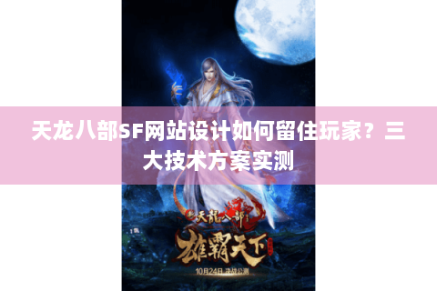 天龙八部SF网站设计如何留住玩家？三大技术方案实测