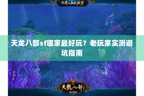 天龙八部sf哪家最好玩？老玩家实测避坑指南