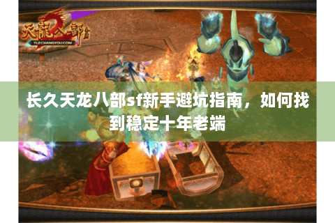 长久天龙八部sf新手避坑指南，如何找到稳定十年老端