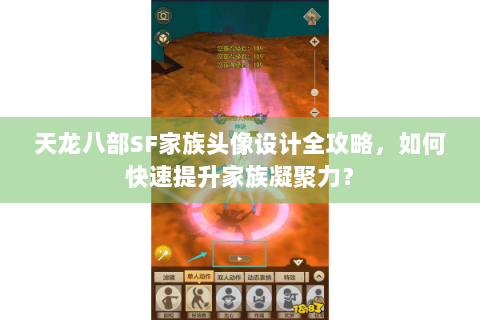 天龙八部SF家族头像设计全攻略，如何快速提升家族凝聚力？