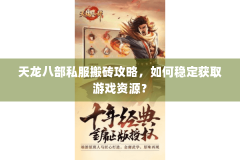 天龙八部私服搬砖攻略，如何稳定获取游戏资源？