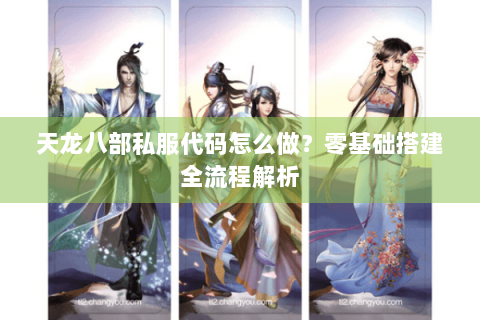 天龙八部私服代码怎么做?零基础搭建全流程解析 天龙八部私服代码怎么做?零基础搭建全流程解析