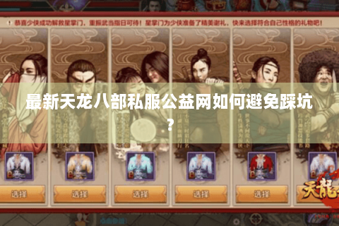 最新天龙八部私服公益网如何避免踩坑? 最新天龙八部私服公益网如何避免踩坑?
