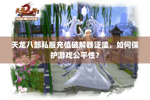 天龙八部私服充值破解器泛滥，如何保护游戏公平性？