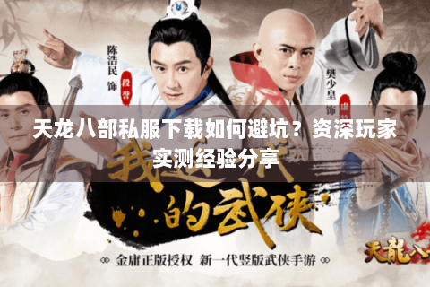 天龙八部私服下载如何避坑？资深玩家实测经验分享