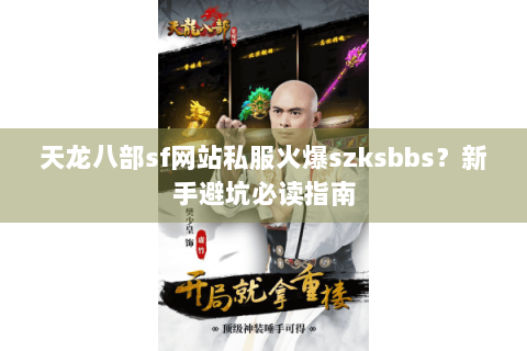 天龙八部sf网站私服火爆szksbbs？新手避坑必读指南