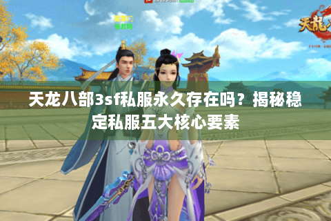天龙八部3sf私服永久存在吗？揭秘稳定私服五大核心要素