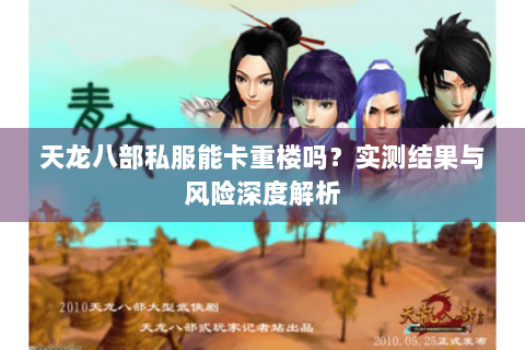 天龙八部私服能卡重楼吗?实测结果与风险深度解析 天龙八部私服能卡重楼吗?实测结果与风险深度解析