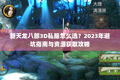 新天龙八部3D私服怎么选?2023年避坑指南与资源获取攻略 新天龙八部3D私服怎么选?2023年避坑指南与资源获取攻略
