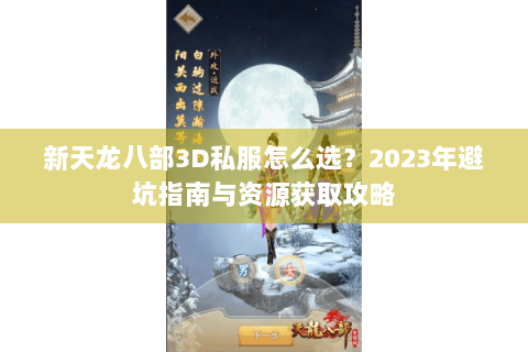 新天龙八部3D私服怎么选?2023年避坑指南与资源获取攻略 新天龙八部3D私服怎么选?2023年避坑指南与资源获取攻略
