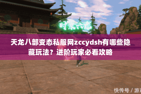 天龙八部变态私服网zccydsh有哪些隐藏玩法？进阶玩家必看攻略