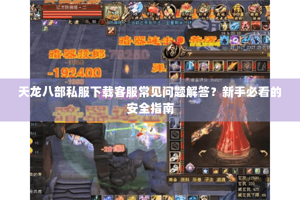天龙八部私服下载客服常见问题解答？新手必看的安全指南