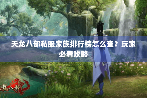 天龙八部私服家族排行榜怎么查?玩家必看攻略 天龙八部私服家族排行榜怎么查?玩家必看攻略