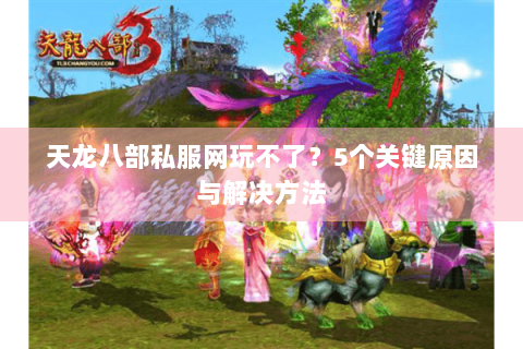 天龙八部私服网玩不了?5个关键原因与解决方法 天龙八部私服网玩不了?5个关键原因与解决方法