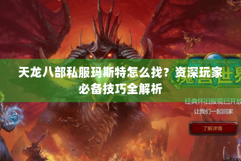 天龙八部私服玛斯特怎么找？资深玩家必备技巧全解析