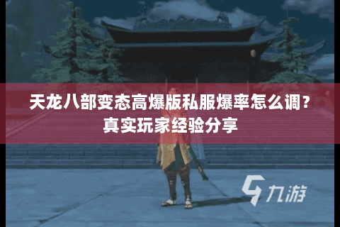 天龙八部变态高爆版私服爆率怎么调?真实玩家经验分享 天龙八部变态高爆版私服爆率怎么调?真实玩家经验分享
