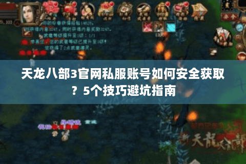 天龙八部3官网私服账号如何安全获取?5个技巧避坑指南 天龙八部3官网私服账号如何安全获取?5个技巧避坑指南