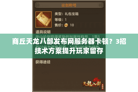 商丘天龙八部发布网服务器卡顿?3招技术方案提升玩家留存 商丘天龙八部发布网服务器卡顿?3招技术方案提升玩家留存