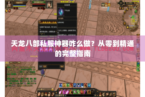 天龙八部私服神器咋么做?从零到精通的完整指南 天龙八部私服神器咋么做?从零到精通的完整指南