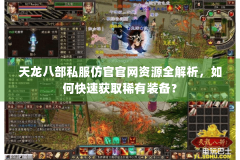 天龙八部私服仿官官网资源全解析，如何快速获取稀有装备？