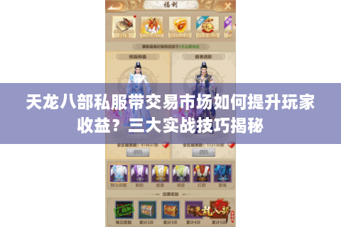 天龙八部私服带交易市场如何提升玩家收益？三大实战技巧揭秘