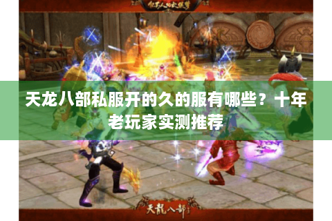天龙八部私服开的久的服有哪些？十年老玩家实测推荐