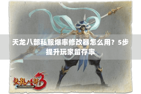 天龙八部私服爆率修改器怎么用?5步提升玩家留存率 天龙八部私服爆率修改器怎么用?5步提升玩家留存率