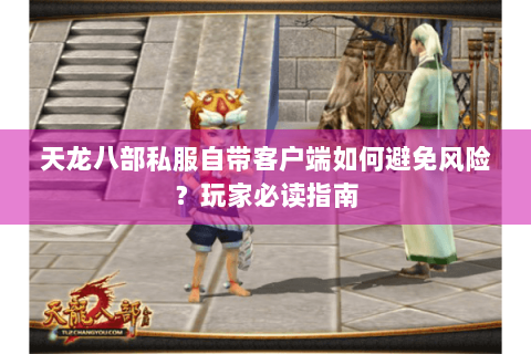 天龙八部私服自带客户端如何避免风险？玩家必读指南