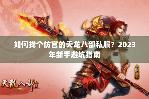 如何找个仿官的天龙八部私服?2023年新手避坑指南 如何找个仿官的天龙八部私服?2023年新手避坑指南