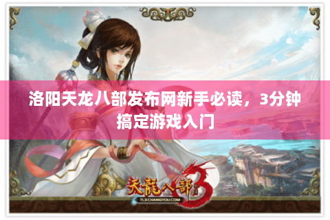 洛阳天龙八部发布网新手必读，3分钟搞定游戏入门