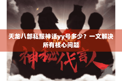 天龙八部私服神话yy号多少?一文解决所有核心问题 天龙八部私服神话yy号多少?一文解决所有核心问题