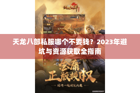 天龙八部私服哪个不要钱？2023年避坑与资源获取全指南