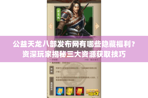 公益天龙八部发布网有哪些隐藏福利？资深玩家揭秘三大资源获取技巧