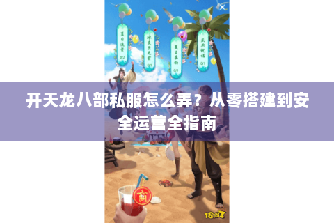 开天龙八部私服怎么弄？从零搭建到安全运营全指南