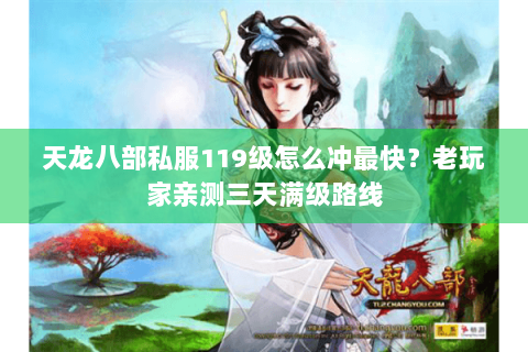 天龙八部私服119级怎么冲最快？老玩家亲测三天满级路线