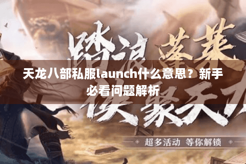 天龙八部私服launch什么意思？新手必看问题解析