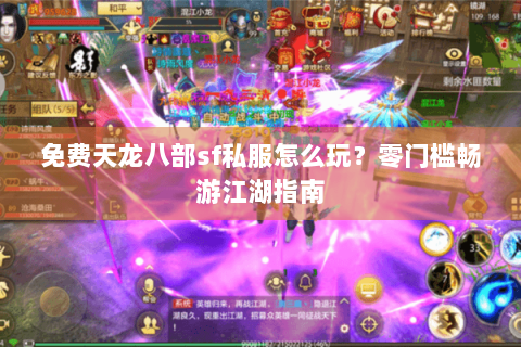 免费天龙八部sf私服怎么玩?零门槛畅游江湖指南 免费天龙八部sf私服怎么玩?零门槛畅游江湖指南