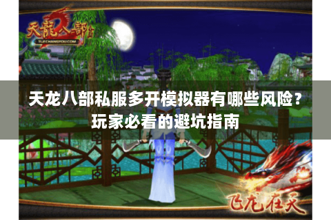 天龙八部私服多开模拟器有哪些风险？玩家必看的避坑指南