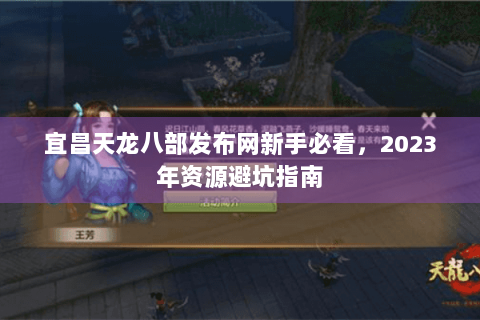 宜昌天龙八部发布网新手必看,2023年资源避坑指南 宜昌天龙八部发布网新手必看,2023年资源避坑指南