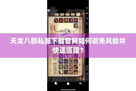 天龙八部私服下载官网如何避免风险并快速搭建？
