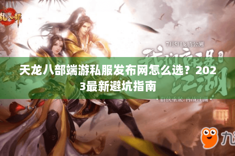天龙八部端游私服发布网怎么选?2023最新避坑指南 天龙八部端游私服发布网怎么选?2023最新避坑指南