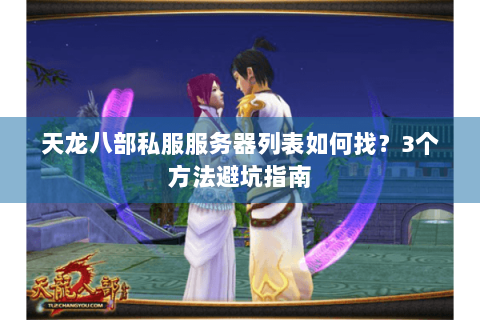 天龙八部私服服务器列表如何找？3个方法避坑指南