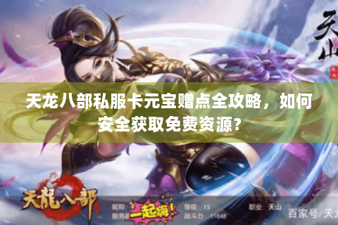 天龙八部私服卡元宝赠点全攻略，如何安全获取免费资源？