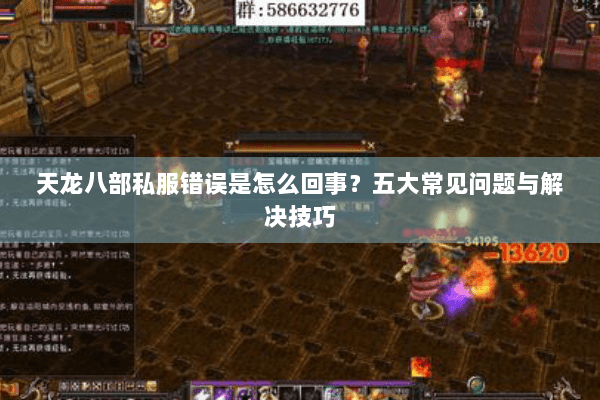 天龙八部私服错误是怎么回事?五大常见问题与解决技巧 天龙八部私服错误是怎么回事?五大常见问题与解决技巧