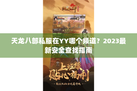 天龙八部私服在YY哪个频道?2023最新安全查找指南 天龙八部私服在YY哪个频道?2023最新安全查找指南
