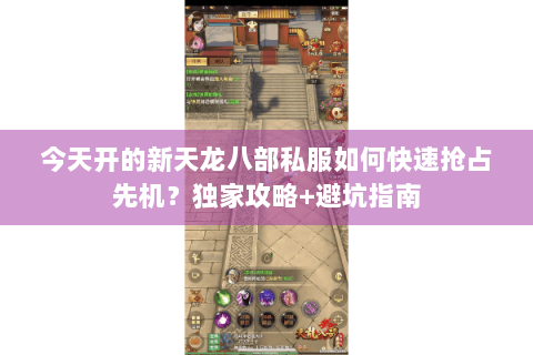 今天开的新天龙八部私服如何快速抢占先机?独家攻略+避坑指南 今天开的新天龙八部私服如何快速抢占先机?独家攻略+避坑指南