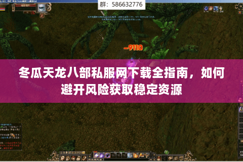 冬瓜天龙八部私服网下载全指南,如何避开风险获取稳定资源 冬瓜天龙八部私服网下载全指南,如何避开风险获取稳定资源