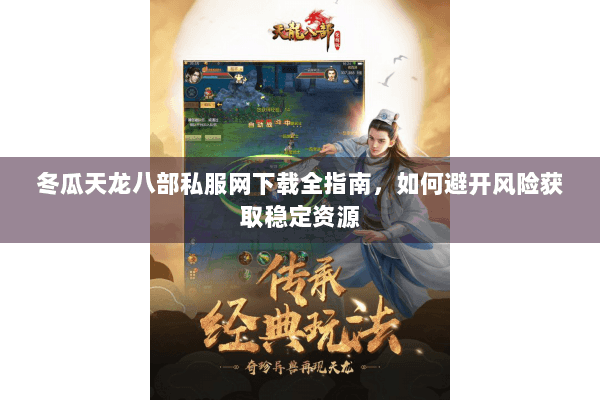 冬瓜天龙八部私服网下载全指南,如何避开风险获取稳定资源 冬瓜天龙八部私服网下载全指南,如何避开风险获取稳定资源