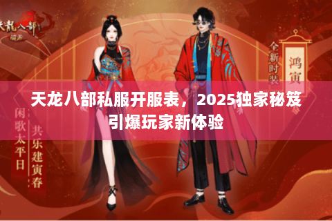 天龙八部私服开服表，2025独家秘笈引爆玩家新体验